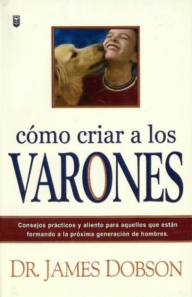 COMO CRIAR A LOS VARONES. JAMES DOBSON